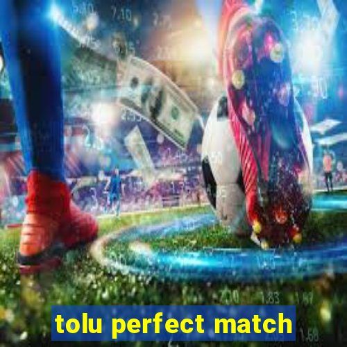 tolu perfect match