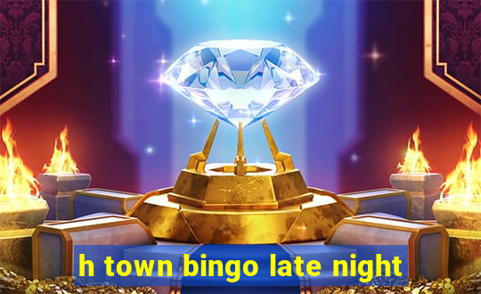 h town bingo late night