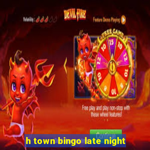 h town bingo late night