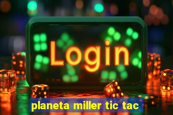 planeta miller tic tac