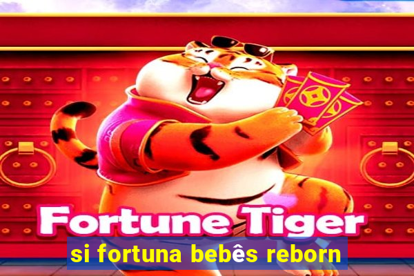 si fortuna bebês reborn