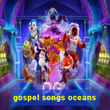 gospel songs oceans