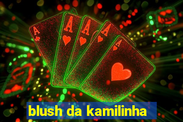 blush da kamilinha