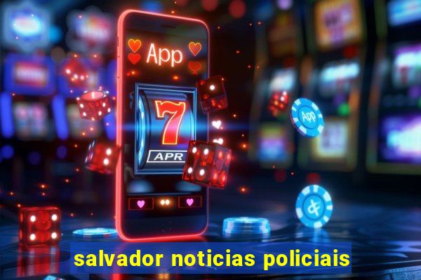 salvador noticias policiais