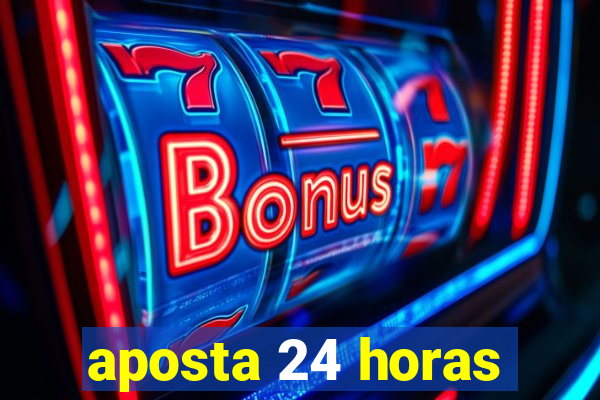 aposta 24 horas