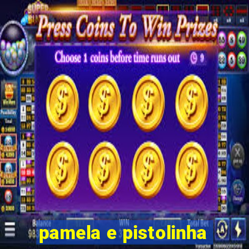 pamela e pistolinha