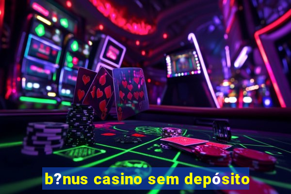 b?nus casino sem depósito