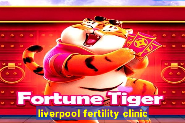 liverpool fertility clinic