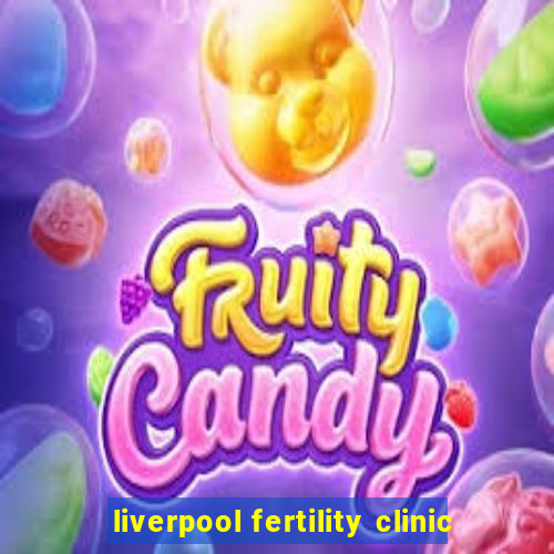 liverpool fertility clinic