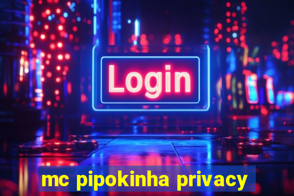 mc pipokinha privacy