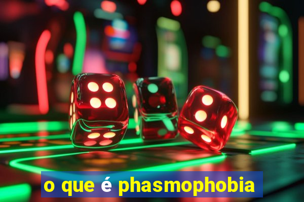 o que é phasmophobia