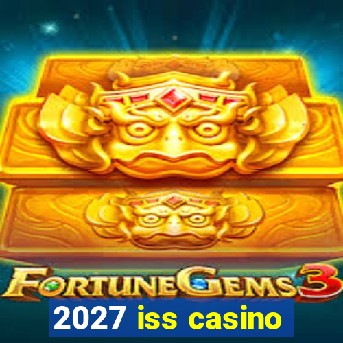 2027 iss casino