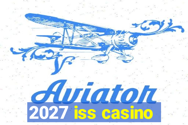 2027 iss casino