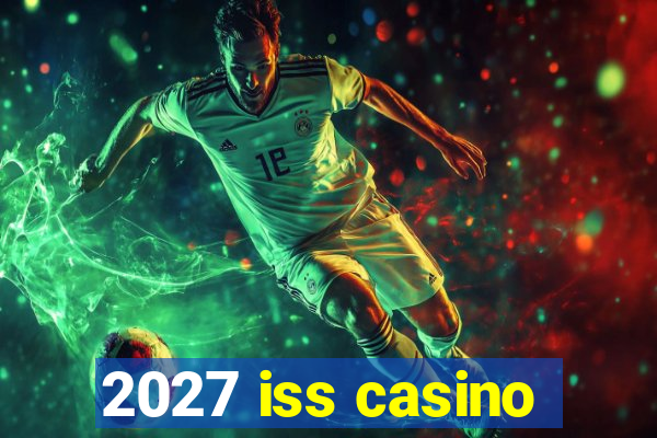 2027 iss casino