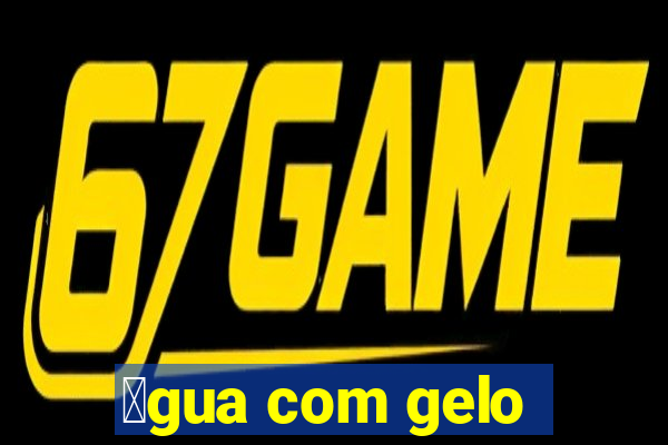 谩gua com gelo