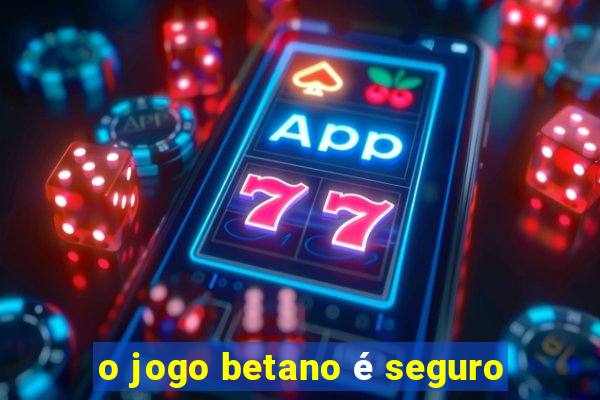 o jogo betano é seguro