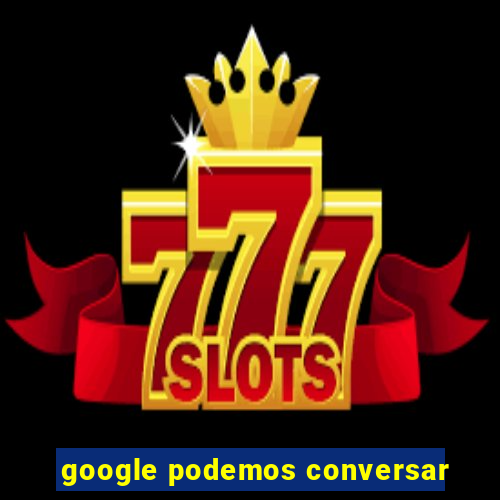 google podemos conversar