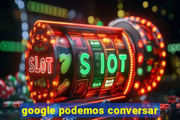 google podemos conversar