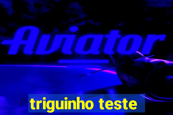 triguinho teste