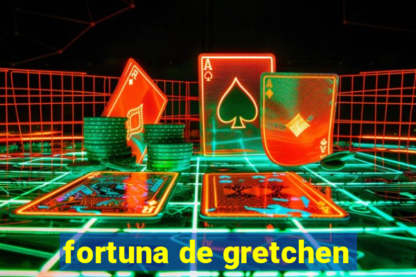 fortuna de gretchen