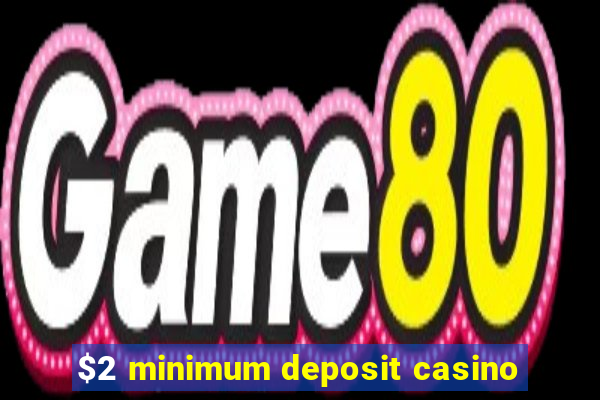 $2 minimum deposit casino