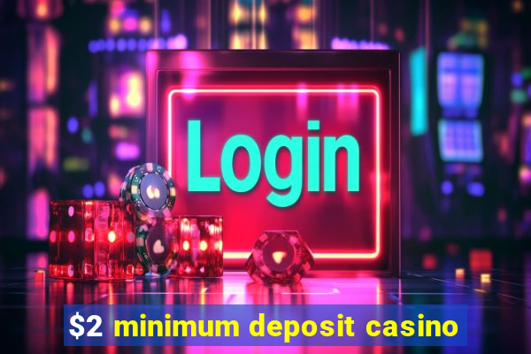 $2 minimum deposit casino