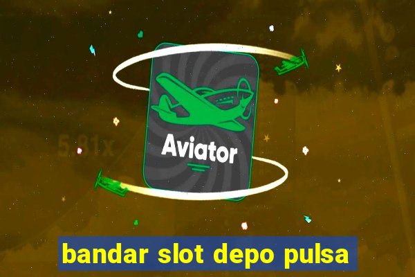 bandar slot depo pulsa