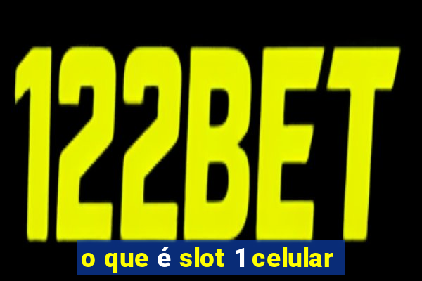 o que é slot 1 celular