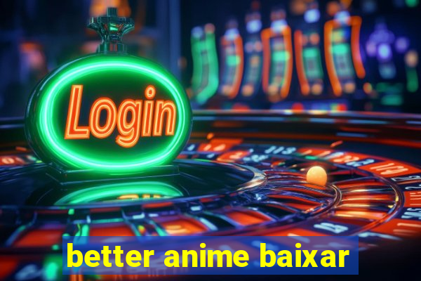 better anime baixar