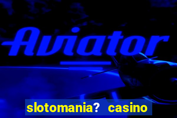 slotomania? casino slots games