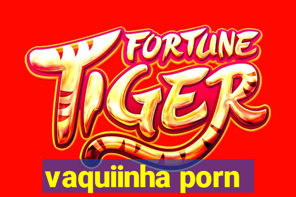 vaquiinha porn