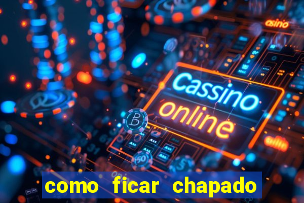 como ficar chapado em casa