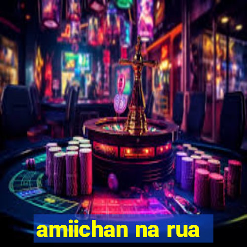 amiichan na rua