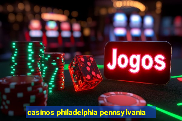 casinos philadelphia pennsylvania