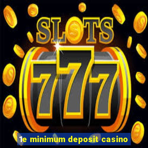 1e minimum deposit casino