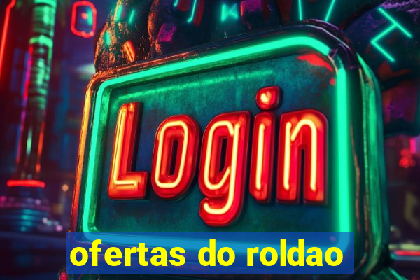 ofertas do roldao