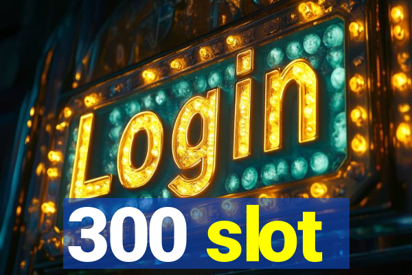 300 slot