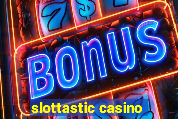 slottastic casino