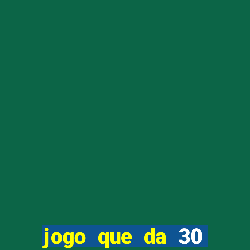 jogo que da 30 reais no cadastro