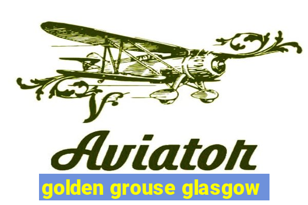 golden grouse glasgow