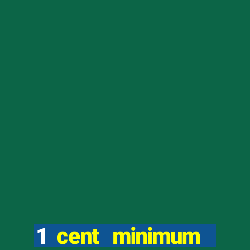 1 cent minimum deposit casino