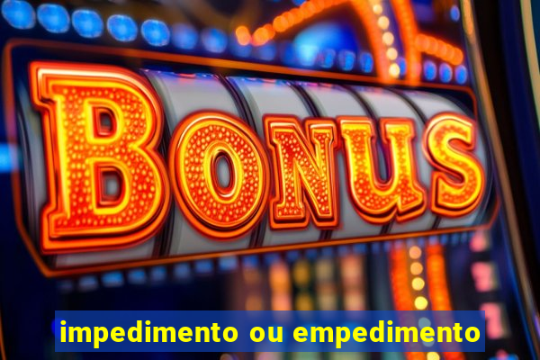 impedimento ou empedimento