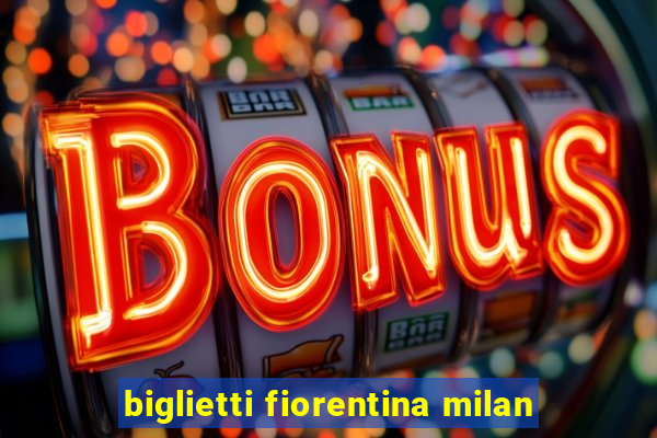 biglietti fiorentina milan