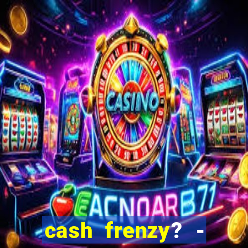 cash frenzy? - slots casino