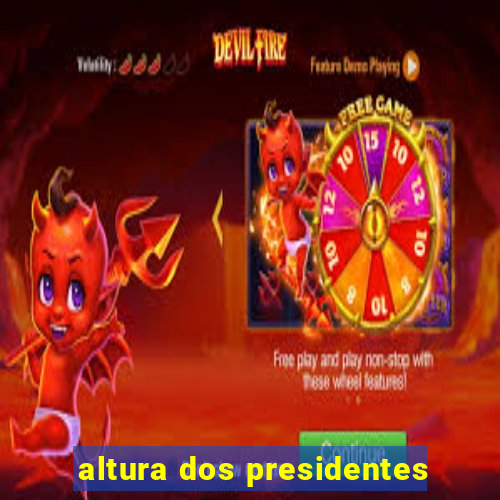 altura dos presidentes