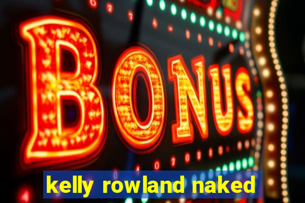 kelly rowland naked