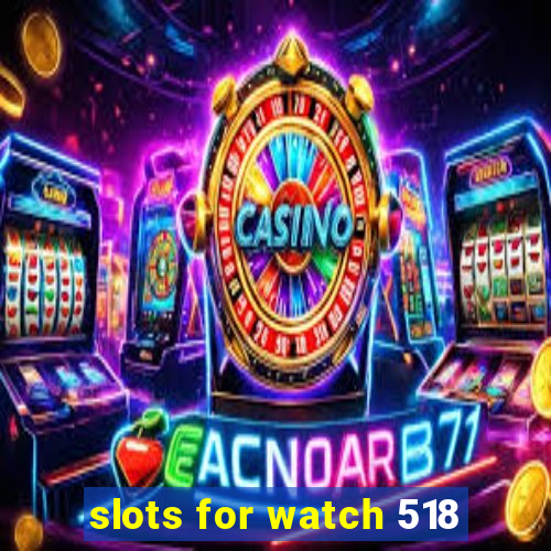 slots for watch 518