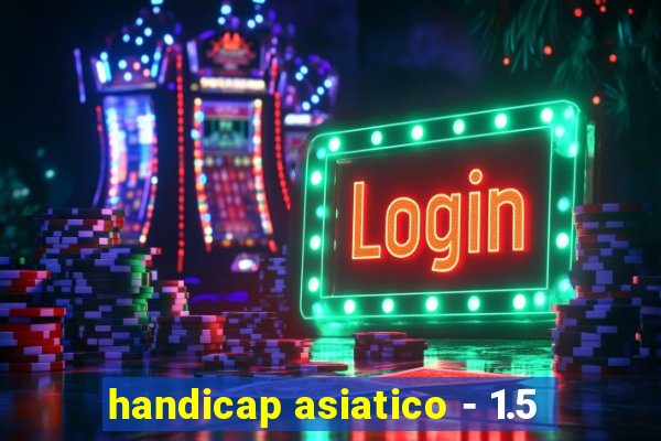 handicap asiatico - 1.5