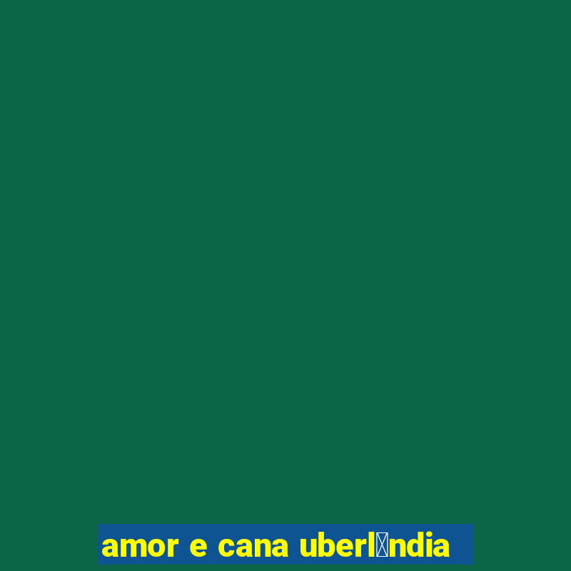 amor e cana uberl芒ndia