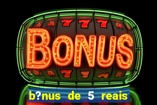 b?nus de 5 reais no cadastro